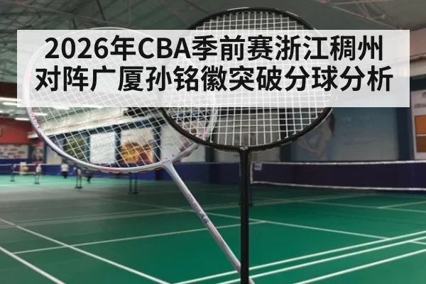 2026年CBA季前赛浙江稠州对阵广厦孙铭徽突破分球分析