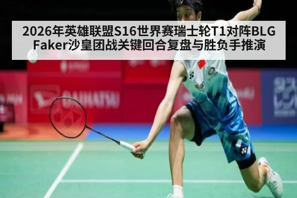 2026年英雄联盟S16世界赛瑞士轮T1对阵BLG Faker沙皇团战关键回合复盘与胜负手推演